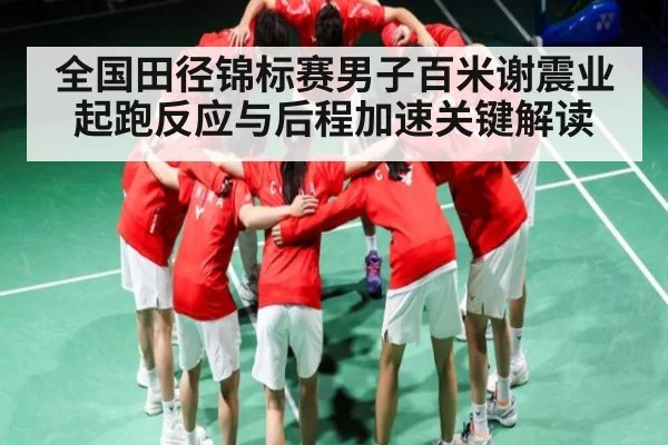 全国田径锦标赛男子百米谢震业起跑反应与后程加速关键解读