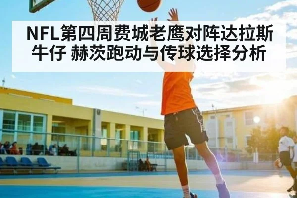 NFL第四周费城老鹰对阵达拉斯牛仔 赫茨跑动与传球选择分析