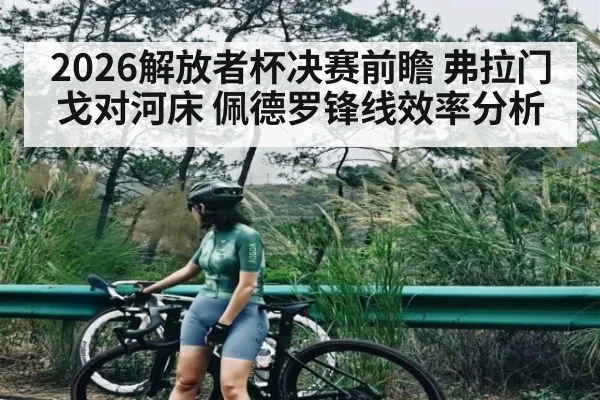 2026解放者杯决赛前瞻 弗拉门戈对河床 佩德罗锋线效率分析