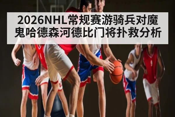 2026NHL常规赛游骑兵对魔鬼哈德森河德比门将扑救分析