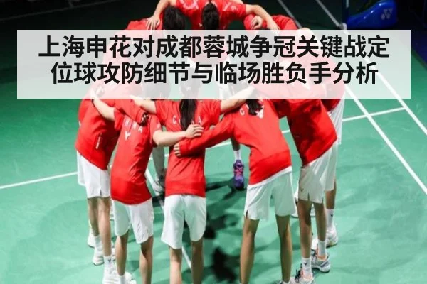 上海申花对成都蓉城争冠关键战定位球攻防细节与临场胜负手分析