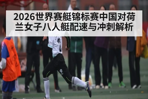 2026世界赛艇锦标赛中国对荷兰女子八人艇配速与冲刺解析