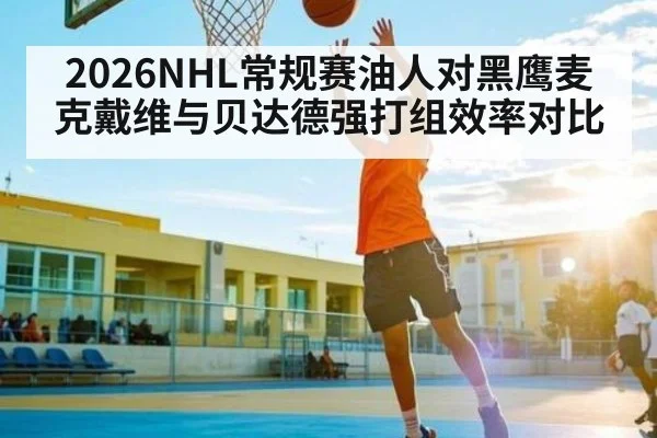 2026NHL常规赛油人对黑鹰麦克戴维与贝达德强打组效率对比